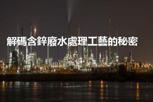解碼含鋅廢水處理工藝的秘密！你明白嗎？